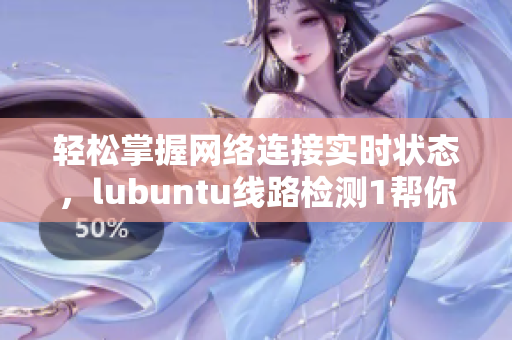 輕松掌握網(wǎng)絡(luò)連接實(shí)時(shí)狀態(tài)，lubuntu線路檢測1幫你實(shí)現(xiàn)