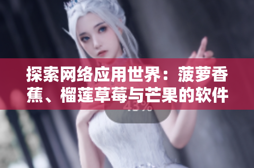 探索網(wǎng)絡(luò)應(yīng)用世界：菠蘿香蕉、榴蓮草莓與芒果的軟件應(yīng)用科普
