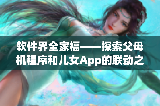 軟件界全家福——探索父母機(jī)程序和兒女App的聯(lián)動(dòng)之道第14集