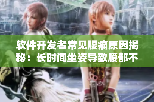 軟件開(kāi)發(fā)者常見(jiàn)腰痛原因揭秘：長(zhǎng)時(shí)間坐姿導(dǎo)致腰部不適詳情解析