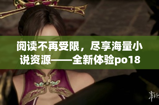 閱讀不再受限，盡享海量小說資源——全新體驗po18書屋