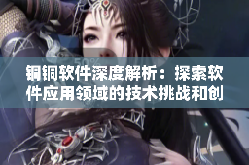 銅銅軟件深度解析：探索軟件應(yīng)用領(lǐng)域的技術(shù)挑戰(zhàn)和創(chuàng)新發(fā)展