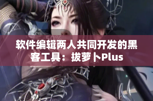 軟件編輯兩人共同開(kāi)發(fā)的黑客工具：拔蘿卜Plus