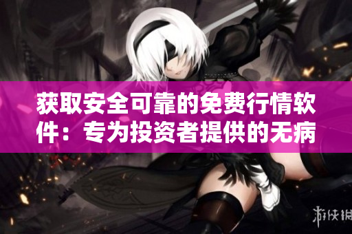 獲取安全可靠的免費行情軟件：專為投資者提供的無病毒下載站