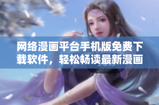 網(wǎng)絡(luò)漫畫平臺(tái)手機(jī)版免費(fèi)下載軟件，輕松暢讀最新漫畫