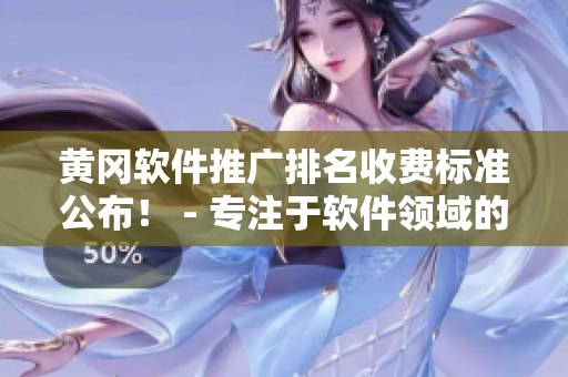 黃岡軟件推廣排名收費(fèi)標(biāo)準(zhǔn)公布！ - 專注于軟件領(lǐng)域的編輯報(bào)道