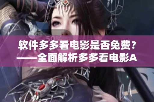 軟件多多看電影是否免費(fèi)？——全面解析多多看電影APP費(fèi)用疑問(wèn)
