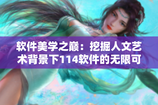 軟件美學(xué)之巔：挖掘人文藝術(shù)背景下114軟件的無限可能