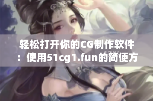 輕松打開你的CG制作軟件：使用51cg1.fun的簡便方式