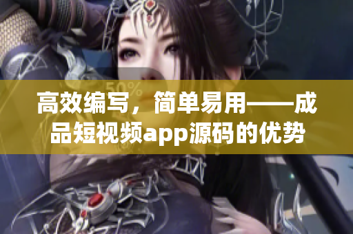 高效編寫，簡(jiǎn)單易用——成品短視頻app源碼的優(yōu)勢(shì)