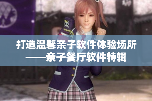 打造溫馨親子軟件體驗(yàn)場所——親子餐廳軟件特輯