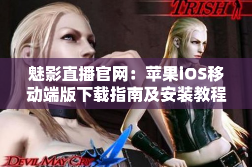 魅影直播官網(wǎng)：蘋果iOS移動(dòng)端版下載指南及安裝教程