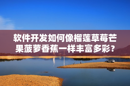 軟件開發(fā)如何像榴蓮草莓芒果菠蘿香蕉一樣豐富多彩？
