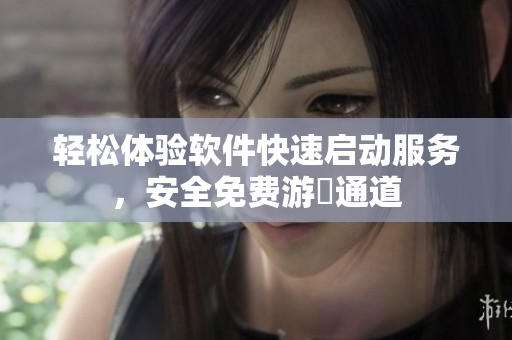 輕松體驗(yàn)軟件快速啟動(dòng)服務(wù)，安全免費(fèi)游玨通道
