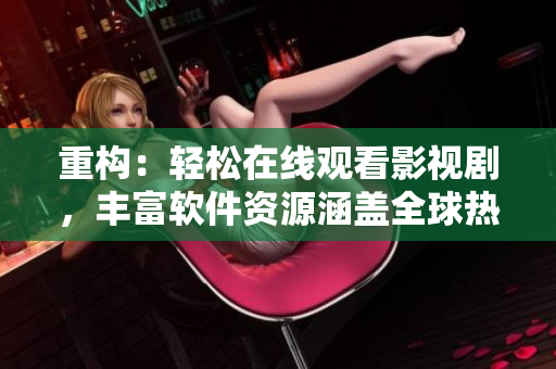 重構(gòu)：輕松在線觀看影視劇，豐富軟件資源涵蓋全球熱門題材