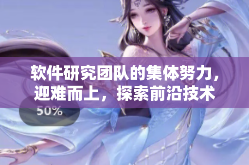 軟件研究團(tuán)隊(duì)的集體努力，迎難而上，探索前沿技術(shù)