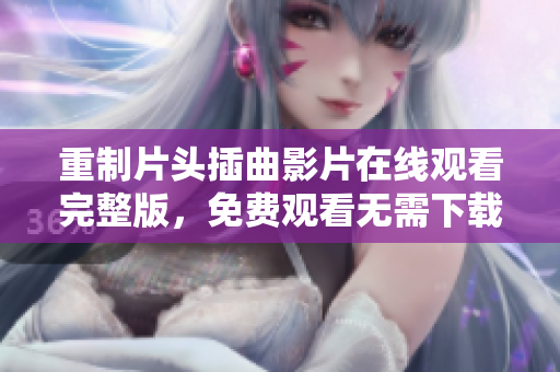 重制片頭插曲影片在線觀看完整版，免費(fèi)觀看無需下載