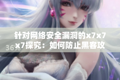 針對網(wǎng)絡(luò)安全漏洞的x7x7x7探究：如何防止黑客攻擊？