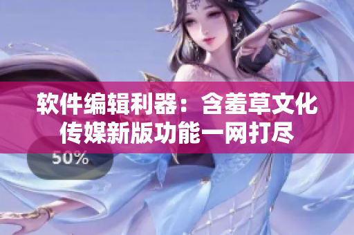 軟件編輯利器：含羞草文化傳媒新版功能一網(wǎng)打盡