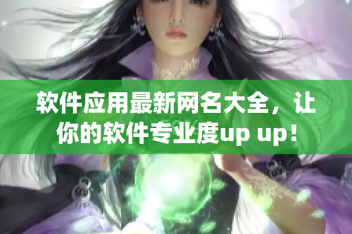 軟件應(yīng)用最新網(wǎng)名大全，讓你的軟件專業(yè)度up up！
