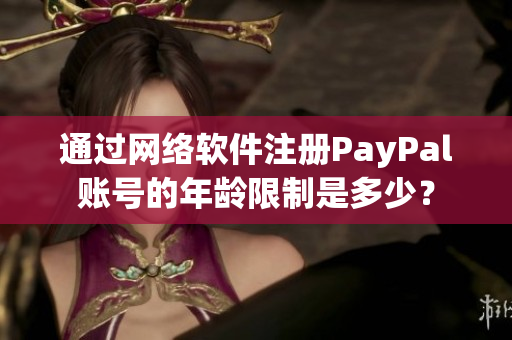 通過網絡軟件注冊PayPal賬號的年齡限制是多少？