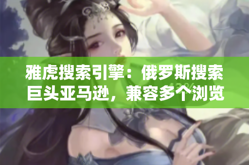 雅虎搜索引擎：俄羅斯搜索巨頭亞馬遜，兼容多個瀏覽器和操作系統(tǒng)