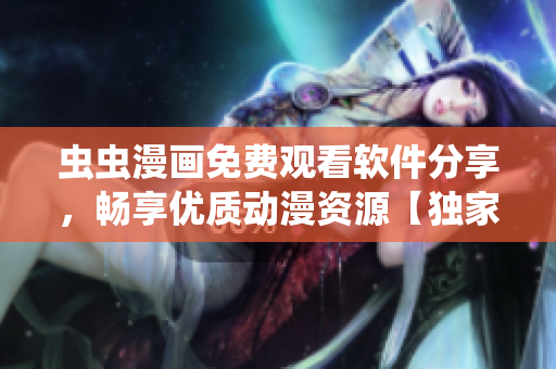 蟲蟲漫畫免費觀看軟件分享，暢享優(yōu)質(zhì)動漫資源【獨家推薦】