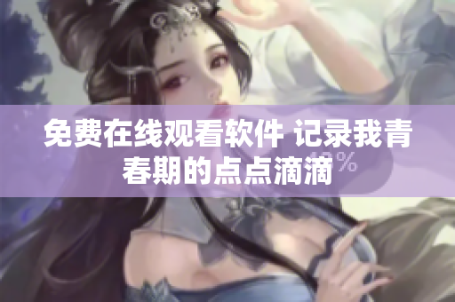 免費在線觀看軟件 記錄我青春期的點點滴滴