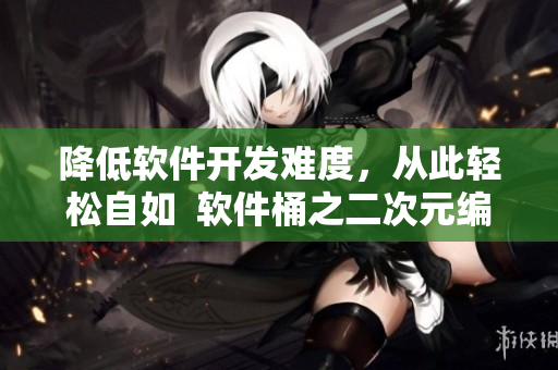 降低軟件開發(fā)難度，從此輕松自如  軟件桶之二次元編程人物免費(fèi)大放送