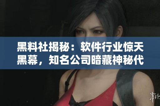 黑料社揭秘：軟件行業(yè)驚天黑幕，知名公司暗藏神秘代碼！