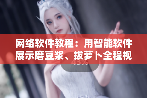 網(wǎng)絡(luò)軟件教程：用智能軟件展示磨豆?jié){、拔蘿卜全程視頻指導(dǎo)