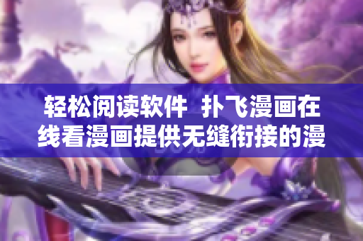 輕松閱讀軟件  撲飛漫畫在線看漫畫提供無縫銜接的漫畫閱讀體驗