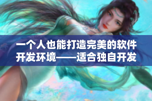 一個(gè)人也能打造完美的軟件開發(fā)環(huán)境——適合獨(dú)自開發(fā)者的實(shí)用工具全集