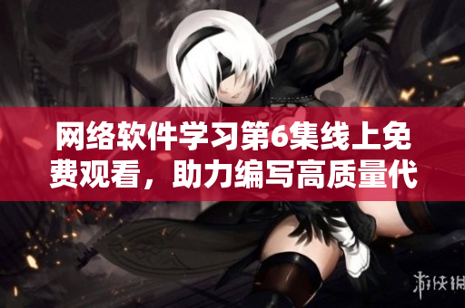 網(wǎng)絡軟件學習第6集線上免費觀看，助力編寫高質(zhì)量代碼！