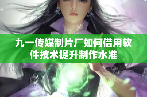 九一傳媒制片廠如何借用軟件技術(shù)提升制作水準(zhǔn)