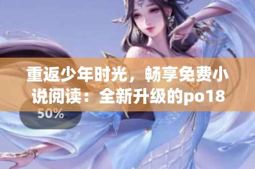 重返少年時(shí)光，暢享免費(fèi)小說(shuō)閱讀：全新升級(jí)的po18書屋等你來(lái)體驗(yàn)！