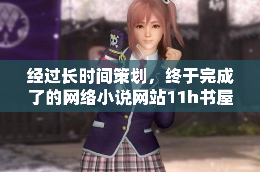 經(jīng)過長時(shí)間策劃，終于完成了的網(wǎng)絡(luò)小說網(wǎng)站11h書屋