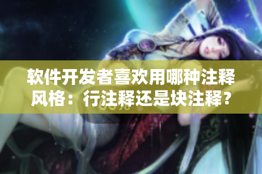 軟件開發(fā)者喜歡用哪種注釋風(fēng)格：行注釋還是塊注釋？