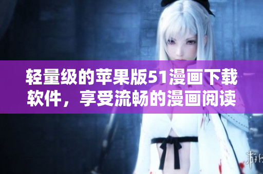 輕量級的蘋果版51漫畫下載軟件，享受流暢的漫畫閱讀體驗
