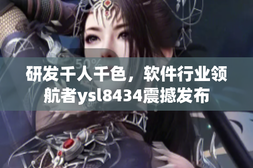 研發(fā)千人千色，軟件行業(yè)領(lǐng)航者ysl8434震撼發(fā)布