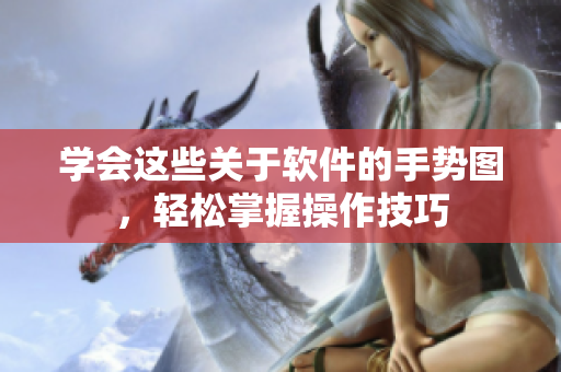 學(xué)會這些關(guān)于軟件的手勢圖，輕松掌握操作技巧