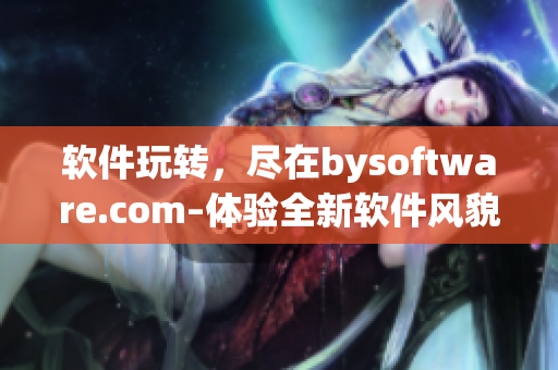 軟件玩轉，盡在bysoftware.com–體驗全新軟件風貌