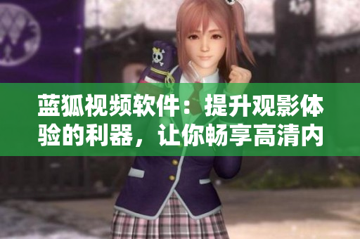 藍(lán)狐視頻軟件：提升觀影體驗的利器，讓你暢享高清內(nèi)容