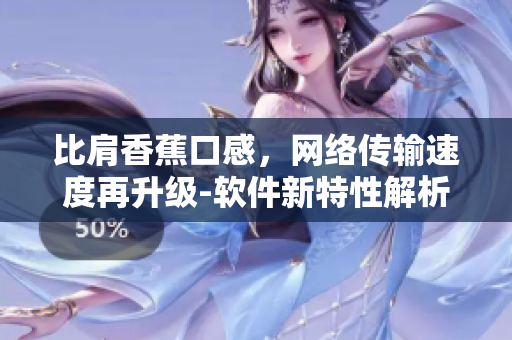 比肩香蕉口感，網(wǎng)絡(luò)傳輸速度再升級(jí)-軟件新特性解析