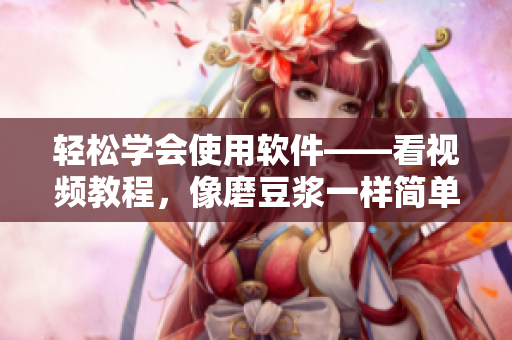 輕松學(xué)會(huì)使用軟件——看視頻教程，像磨豆?jié){一樣簡單