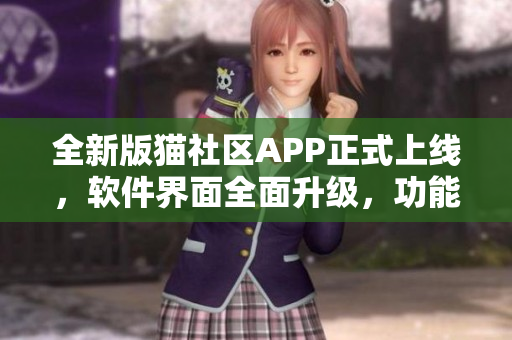 全新版貓社區(qū)APP正式上線，軟件界面全面升級(jí)，功能更加強(qiáng)大