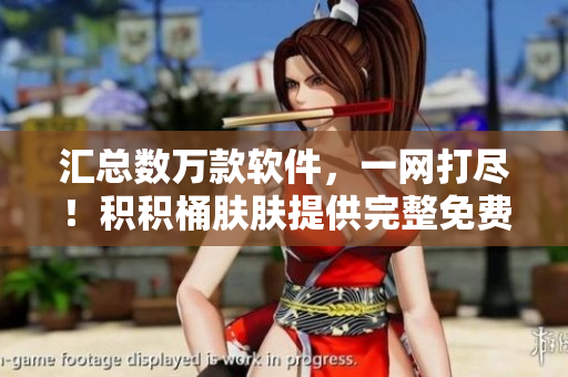 匯總數(shù)萬(wàn)款軟件，一網(wǎng)打盡！積積桶膚膚提供完整免費(fèi)軟件大全！
