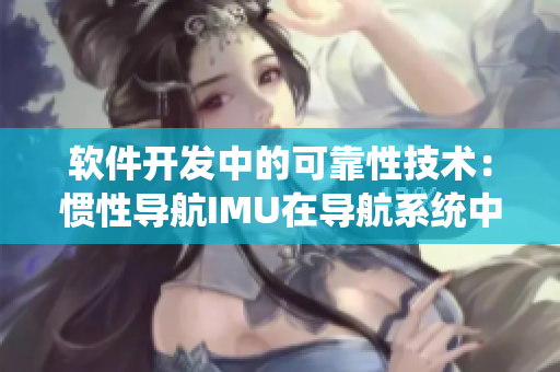 軟件開發(fā)中的可靠性技術(shù)：慣性導(dǎo)航IMU在導(dǎo)航系統(tǒng)中的應(yīng)用