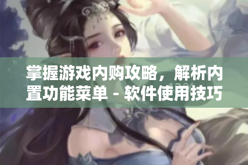 掌握游戲內(nèi)購攻略，解析內(nèi)置功能菜單 - 軟件使用技巧分享