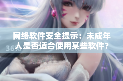 網(wǎng)絡(luò)軟件安全提示：未成年人是否適合使用某些軟件？以秋葵之名為例進(jìn)行探討